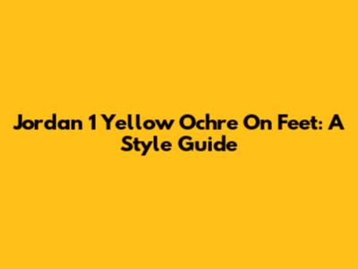 Jordan 1 Yellow Ochre On Feet: A Style Guide