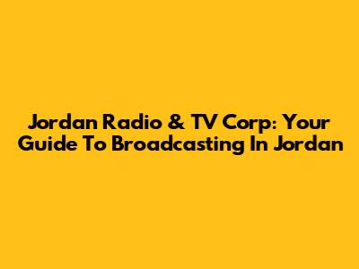 Jordan Radio & TV Corp: Your Guide To Broadcasting In Jordan