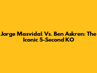 Jorge Masvidal Vs. Ben Askren: The Iconic 5-Second KO
