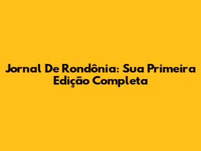 Jornal De Rondônia: Sua Primeira Edição Completa