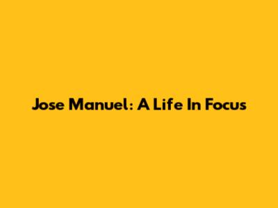 Jose Manuel: A Life In Focus