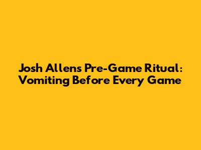 Josh Allen's Pre-Game Ritual: Vomiting Before Every Game