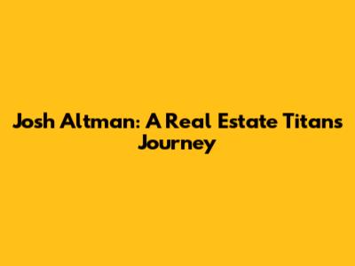 Josh Altman: A Real Estate Titan's Journey
