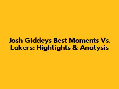 Josh Giddey's Best Moments Vs. Lakers: Highlights & Analysis