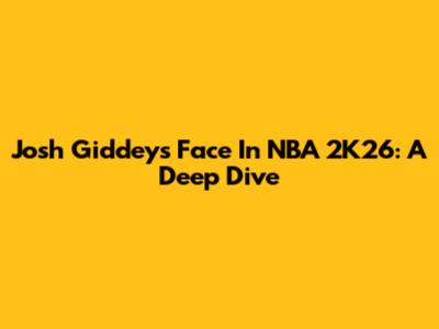 Josh Giddey's Face In NBA 2K26: A Deep Dive