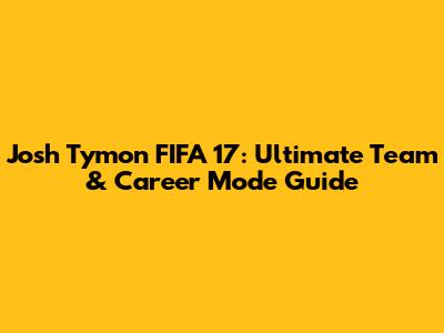 Josh Tymon FIFA 17: Ultimate Team & Career Mode Guide