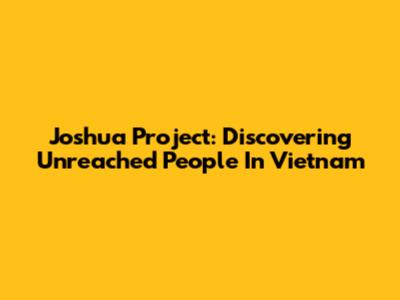 Joshua Project: Discovering Unreached People In Vietnam