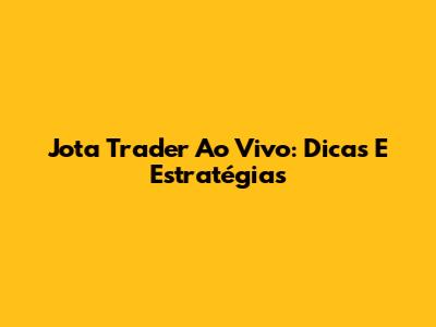 Jota Trader Ao Vivo: Dicas E Estratégias