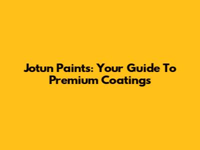Jotun Paints: Your Guide To Premium Coatings