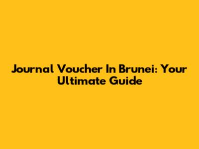 Journal Voucher In Brunei: Your Ultimate Guide