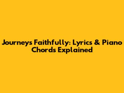 Journey's "Faithfully": Lyrics & Piano Chords Explained