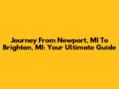 Journey From Newport, MI To Brighton, MI: Your Ultimate Guide