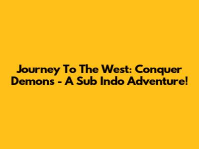 Journey To The West: Conquer Demons - A Sub Indo Adventure!