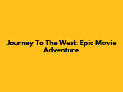 Journey To The West: Epic Movie Adventure
