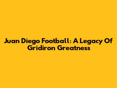 Juan Diego Football: A Legacy Of Gridiron Greatness