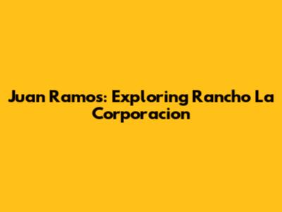 Juan Ramos: Exploring Rancho La Corporacion