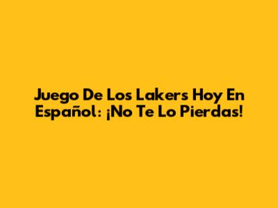 Juego De Los Lakers Hoy En Español: ¡No Te Lo Pierdas!