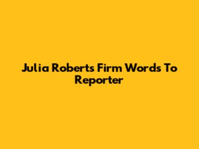 Julia Roberts' Firm Words To Reporter