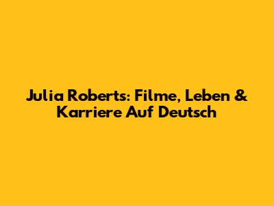 Julia Roberts: Filme, Leben & Karriere Auf Deutsch