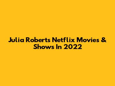 Julia Roberts Netflix Movies & Shows In 2022