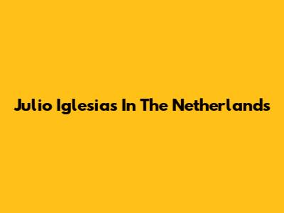 Julio Iglesias In The Netherlands