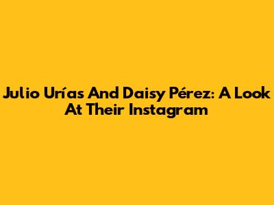 Julio Urías And Daisy Pérez: A Look At Their Instagram
