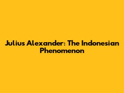 Julius Alexander: The Indonesian Phenomenon