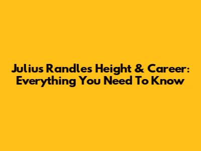 Julius Randle's Height & Career: Everything You Need To Know