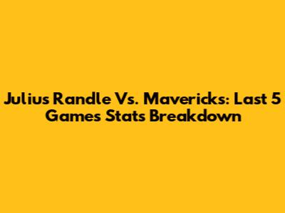 Julius Randle Vs. Mavericks: Last 5 Games Stats Breakdown