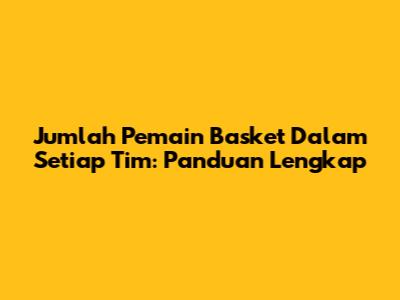 Jumlah Pemain Basket Dalam Setiap Tim: Panduan Lengkap