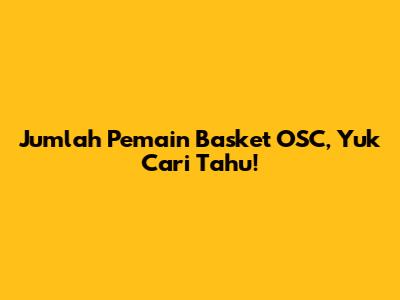 Jumlah Pemain Basket OSC, Yuk Cari Tahu!