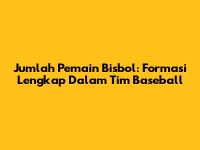 Jumlah Pemain Bisbol: Formasi Lengkap Dalam Tim Baseball