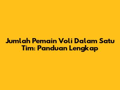 Jumlah Pemain Voli Dalam Satu Tim: Panduan Lengkap