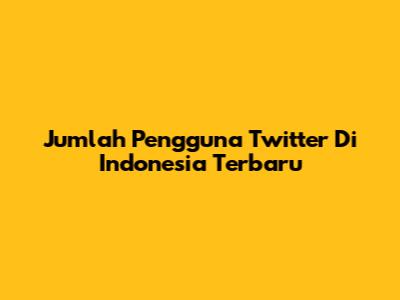Jumlah Pengguna Twitter Di Indonesia Terbaru