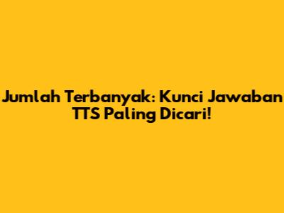 Jumlah Terbanyak: Kunci Jawaban TTS Paling Dicari!