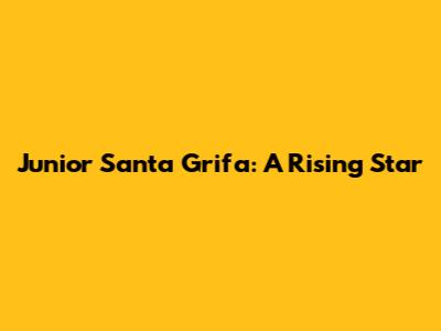 Junior Santa Grifa: A Rising Star