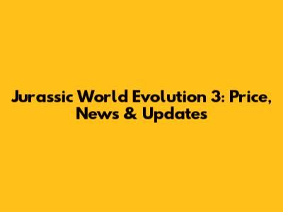Jurassic World Evolution 3: Price, News & Updates