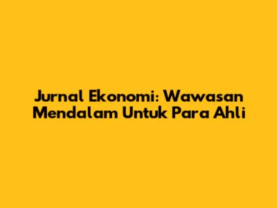 Jurnal Ekonomi: Wawasan Mendalam Untuk Para Ahli