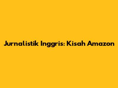 Jurnalistik Inggris: Kisah Amazon