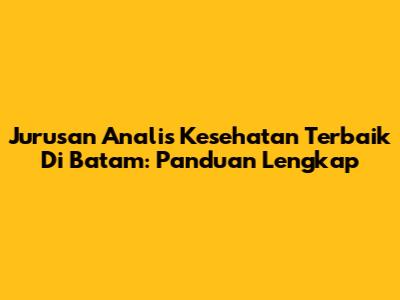 Jurusan Analis Kesehatan Terbaik Di Batam: Panduan Lengkap