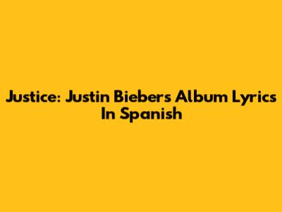 Justice: Justin Bieber's Album Lyrics In Spanish
