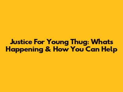 Justice For Young Thug: What's Happening & How You Can Help