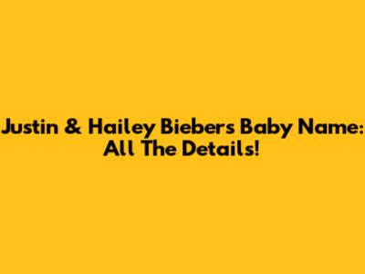 Justin & Hailey Bieber's Baby Name: All The Details!