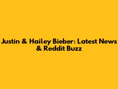 Justin & Hailey Bieber: Latest News & Reddit Buzz