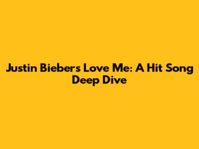 Justin Bieber's "Love Me": A Hit Song Deep Dive