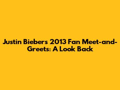 Justin Bieber's 2013 Fan Meet-and-Greets: A Look Back