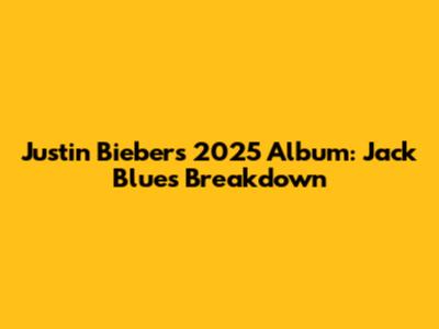 Justin Bieber's 2025 Album: 'Jack Blues' Breakdown