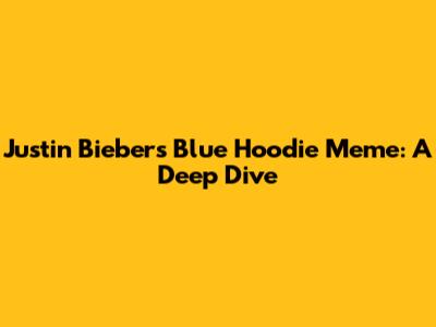 Justin Bieber's Blue Hoodie Meme: A Deep Dive