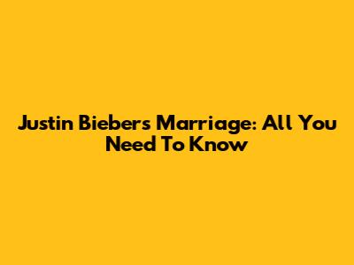 Justin Bieber's Marriage: All You Need To Know