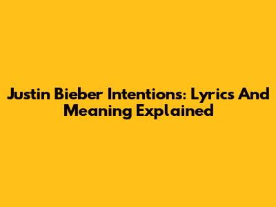 Justin Bieber Intentions: Lyrics And Meaning Explained